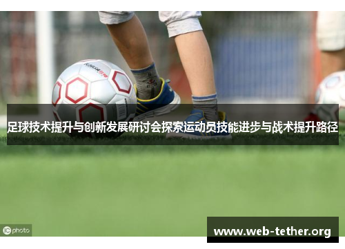 足球技术提升与创新发展研讨会探索运动员技能进步与战术提升路径