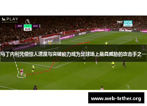 马丁内利凭借惊人速度与突破能力成为足球场上最具威胁的攻击手之一